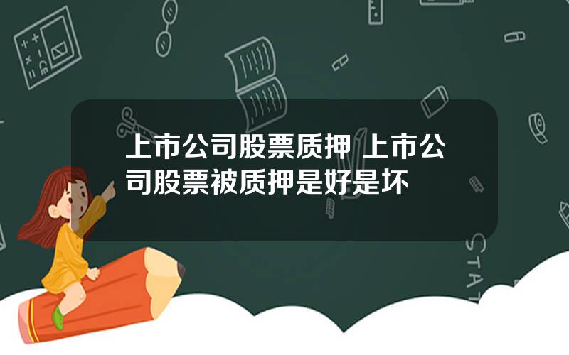 上市公司股票质押 上市公司股票被质押是好是坏